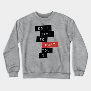 Do I Have To Hurt You? Crewneck Sweatshirt